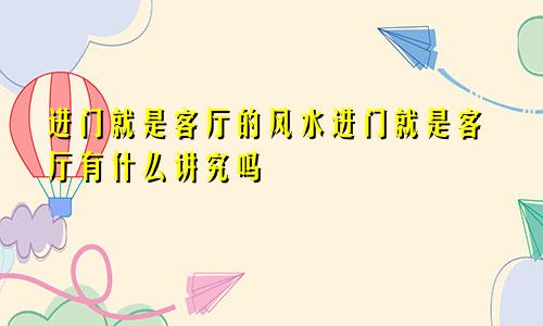 进门就是客厅的风水进门就是客厅有什么讲究吗