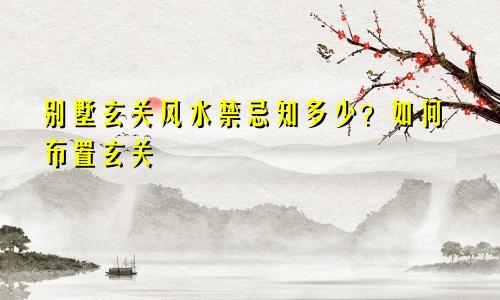 别墅玄关风水禁忌知多少？如何布置玄关