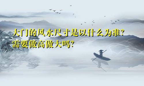 大门的风水尺寸是以什么为准？需要做高做大吗？