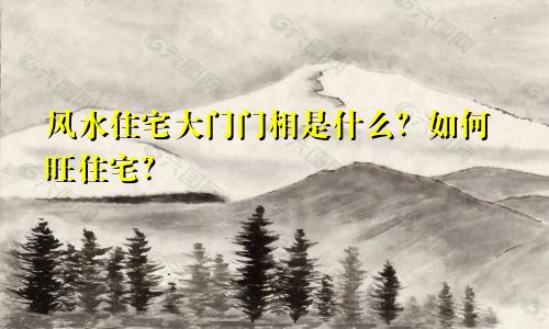 风水住宅大门门相是什么？如何旺住宅？
