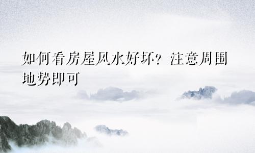 如何看房屋风水好坏？注意周围地势即可