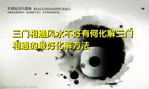 三门相通风水不好有何化解三门相通的最好化解方法