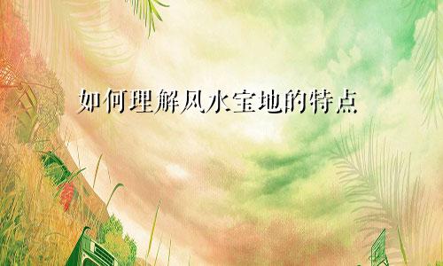 如何理解风水宝地的特点