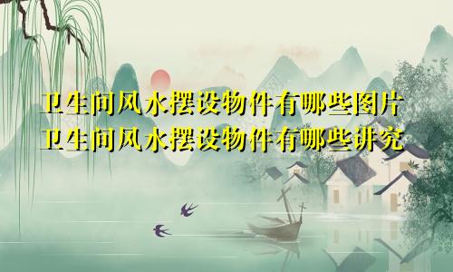 卫生间风水摆设物件有哪些图片卫生间风水摆设物件有哪些讲究