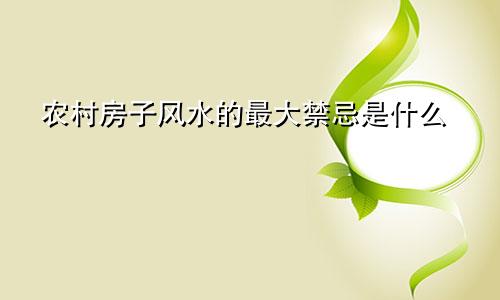 农村房子风水的最大禁忌是什么