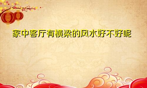 家中客厅有横梁的风水好不好呢