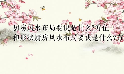 厨房风水布局要诀是什么?方位和形状厨房风水布局要诀是什么?方位和形状图片