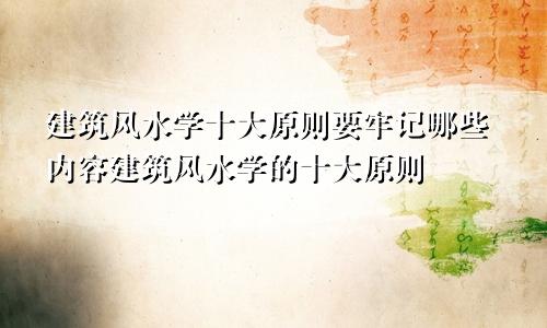 建筑风水学十大原则要牢记哪些内容建筑风水学的十大原则