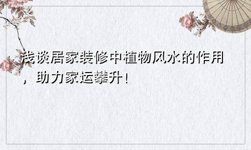 浅谈居家装修中植物风水的作用，助力家运攀升！