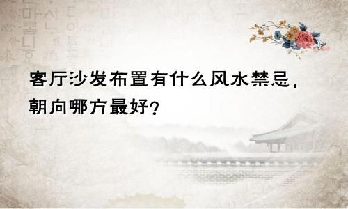 客厅沙发布置有什么风水禁忌，朝向哪方最好？