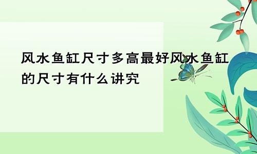 风水鱼缸尺寸多高最好风水鱼缸的尺寸有什么讲究