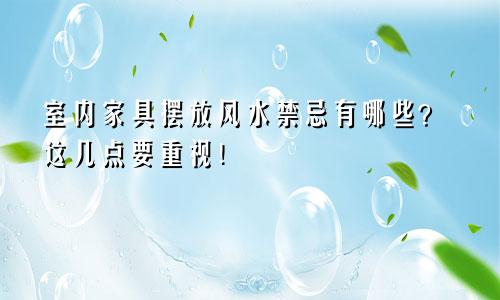 室内家具摆放风水禁忌有哪些？这几点要重视！