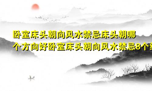 卧室床头朝向风水禁忌床头朝哪个方向好卧室床头朝向风水禁忌8个细节不得不看