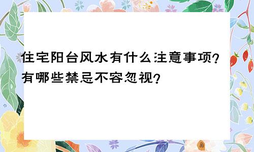 住宅阳台风水有什么注意事项？有哪些禁忌不容忽视？