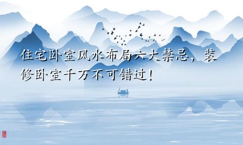 住宅卧室风水布局六大禁忌，装修卧室千万不可错过！