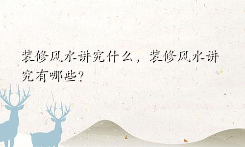 装修风水讲究什么，装修风水讲究有哪些？