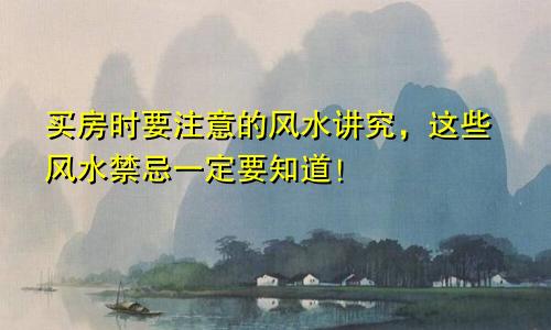 买房时要注意的风水讲究，这些风水禁忌一定要知道！