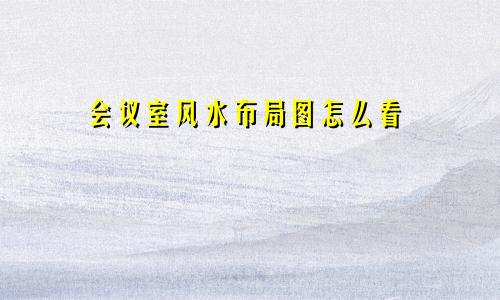 会议室风水布局图怎么看
