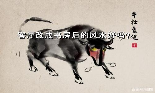 客厅改成书房后的风水好吗?
