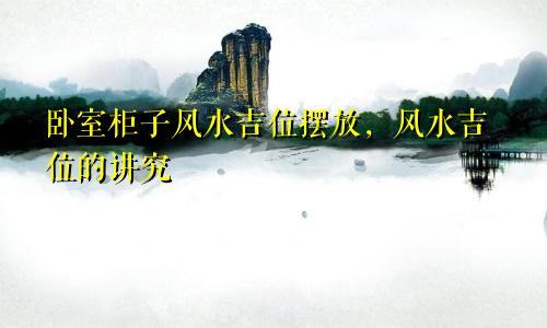 卧室柜子风水吉位摆放，风水吉位的讲究