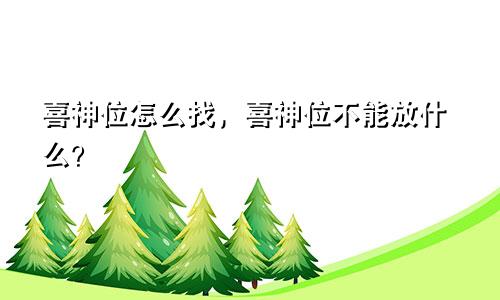 喜神位怎么找，喜神位不能放什么？
