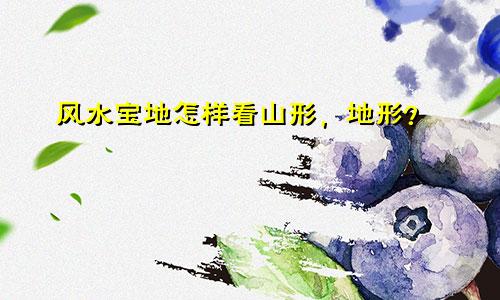 风水宝地怎样看山形,地形?