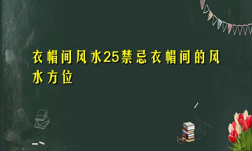 衣帽间风水25禁忌衣帽间的风水方位