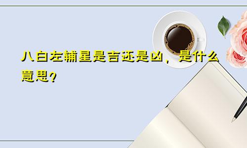 八白左辅星是吉还是凶,是什么意思?