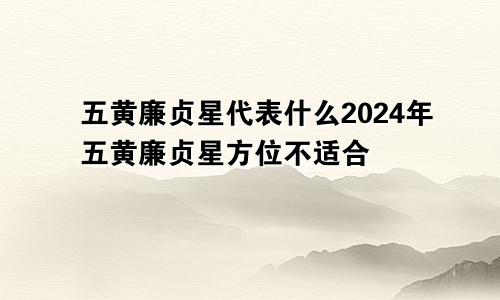 五黄廉贞星代表什么2024年五黄廉贞星方位不适合