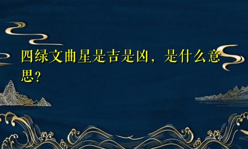 四绿文曲星是吉是凶,是什么意思?