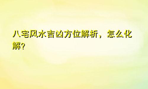 八宅风水吉凶方位解析,怎么化解?