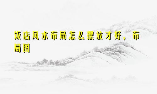 饭店风水布局怎么摆放才好，布局图