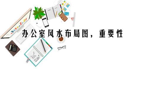 办公室风水布局图,重要性