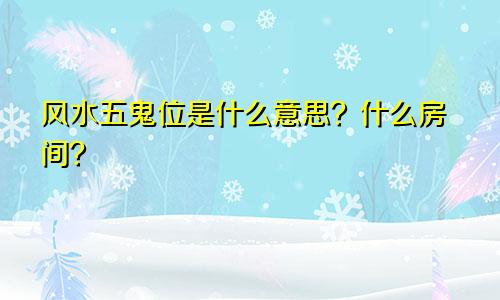 风水五鬼位是什么意思?什么房间?
