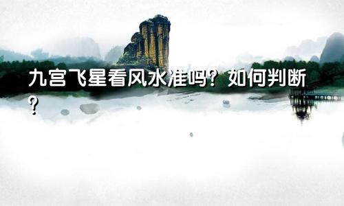 九宫飞星看风水准吗?如何判断?