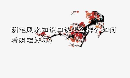 阴宅风水知识口诀怎么样?如何看阴宅好坏?