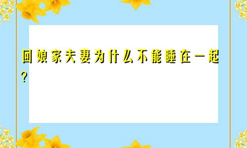 回娘家夫妻为什么不能睡在一起？