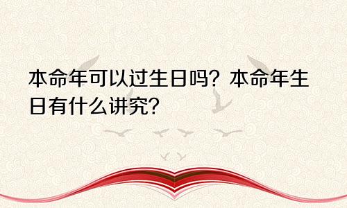 本命年可以过生日吗？本命年生日有什么讲究？