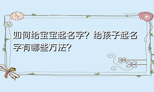如何给宝宝起名字？给孩子起名字有哪些方法？