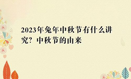 2023年兔年中秋节有什么讲究？中秋节的由来