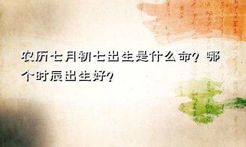 农历七月初七出生是什么命?哪个时辰出生好?