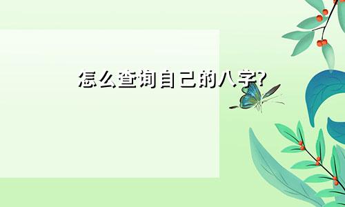 怎么查询自己的八字?