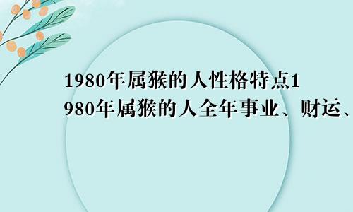 1980年属猴的人性格特点1980年属猴的人全年事业、财运、健康分析