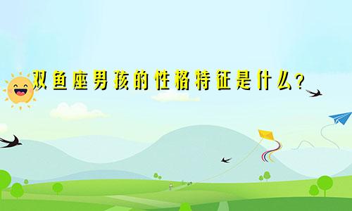 双鱼座男孩的性格特征是什么？