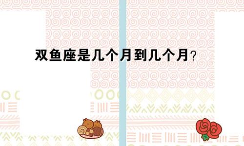 双鱼座是几个月到几个月?