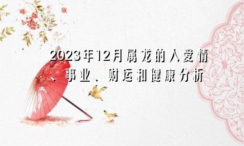 2023年12月属龙的人爱情、事业、财运和健康分析