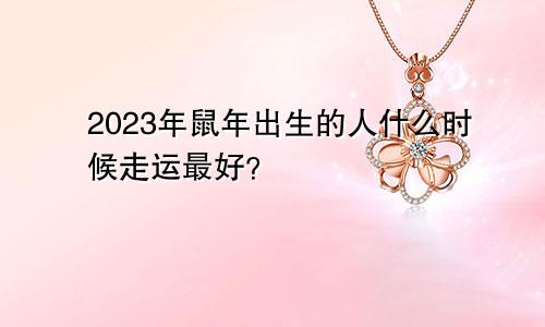 2023年鼠年出生的人什么时候走运最好？