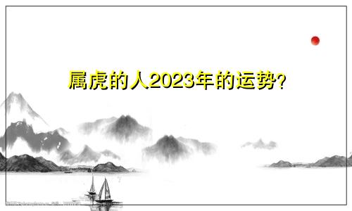 属虎的人2023年的运势？