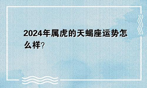 2024年属虎的天蝎座运势怎么样？