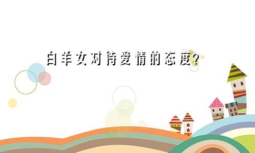 白羊女对待爱情的态度？